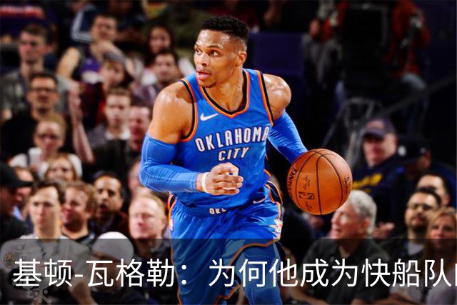 基顿-瓦格勒：为何他成为快船队的新希望？